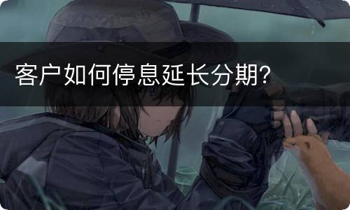 客户如何停息延长分期？