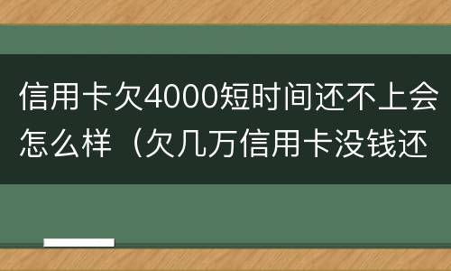 信用卡欠4000短时间还不上会怎么样（欠几万信用卡没钱还会怎么样）