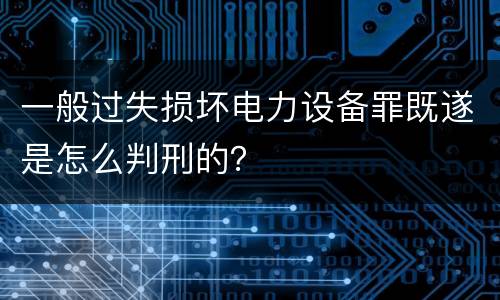 一般过失损坏电力设备罪既遂是怎么判刑的？