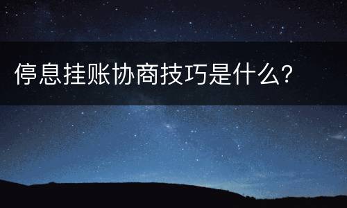 停息挂账协商技巧是什么？