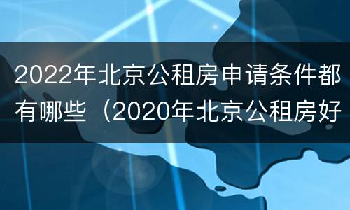 2022年北京公租房申请条件都有哪些（2020年北京公租房好不好申请）