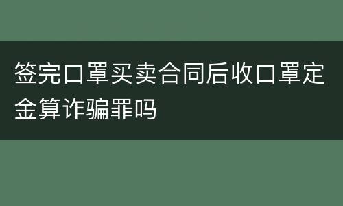 签完口罩买卖合同后收口罩定金算诈骗罪吗