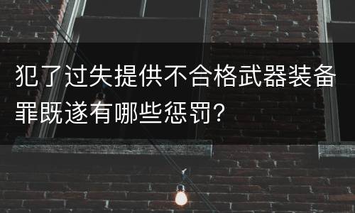 犯了过失提供不合格武器装备罪既遂有哪些惩罚？