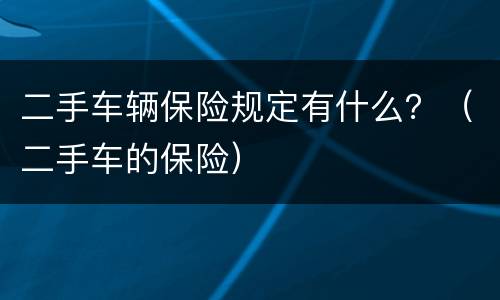 二手车辆保险规定有什么？（二手车的保险）