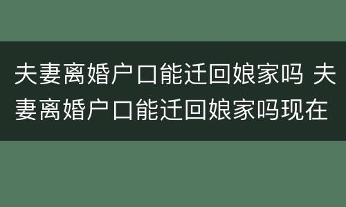 夫妻离婚户口能迁回娘家吗 夫妻离婚户口能迁回娘家吗现在