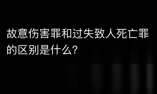 故意伤害罪和过失致人死亡罪的区别是什么？