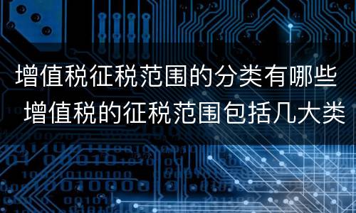 增值税征税范围的分类有哪些 增值税的征税范围包括几大类