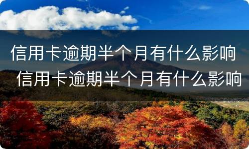 信用卡逾期半个月有什么影响 信用卡逾期半个月有什么影响嘛