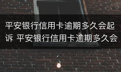 平安银行信用卡逾期多久会起诉 平安银行信用卡逾期多久会起诉失信人员
