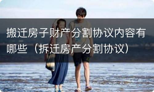 搬迁房子财产分割协议内容有哪些（拆迁房产分割协议）