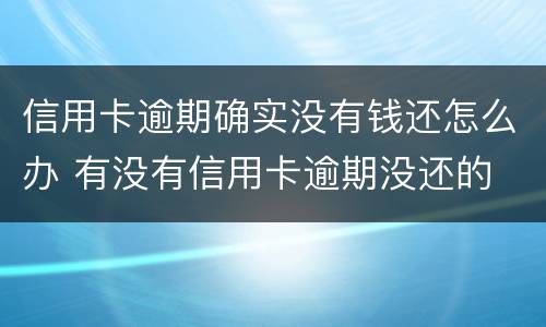 信用卡逾期确实没有钱还怎么办 有没有信用卡逾期没还的