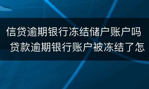 信贷逾期银行冻结储户账户吗 贷款逾期银行账户被冻结了怎么办