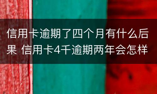 信用卡逾期了四个月有什么后果 信用卡4千逾期两年会怎样