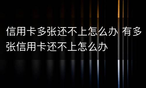 信用卡多张还不上怎么办 有多张信用卡还不上怎么办