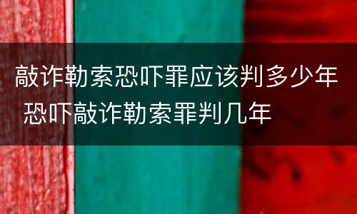 敲诈勒索恐吓罪应该判多少年 恐吓敲诈勒索罪判几年