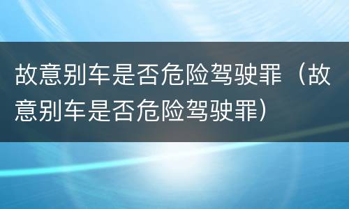 故意别车是否危险驾驶罪（故意别车是否危险驾驶罪）