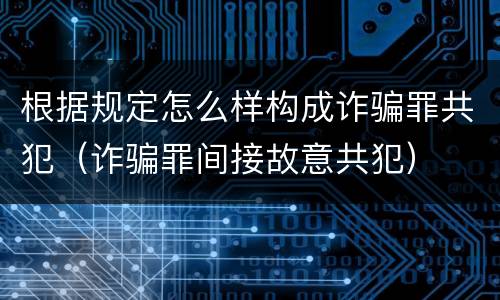 根据规定怎么样构成诈骗罪共犯（诈骗罪间接故意共犯）
