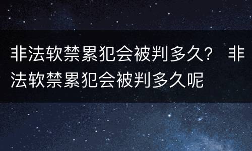 非法软禁累犯会被判多久？ 非法软禁累犯会被判多久呢
