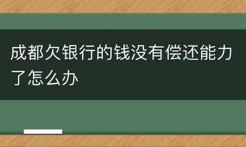 成都欠银行的钱没有偿还能力了怎么办