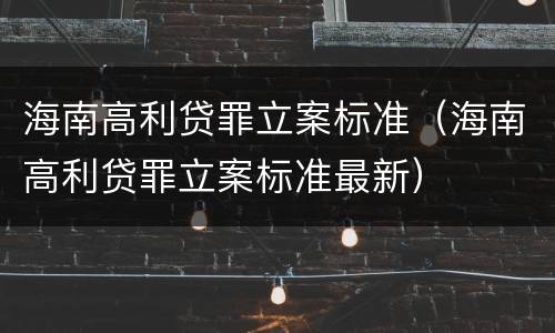 海南高利贷罪立案标准（海南高利贷罪立案标准最新）