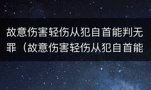 故意伤害轻伤从犯自首能判无罪（故意伤害轻伤从犯自首能判无罪嘛）
