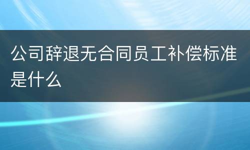 公司辞退无合同员工补偿标准是什么