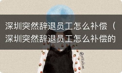 深圳突然辞退员工怎么补偿（深圳突然辞退员工怎么补偿的）