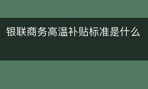 银联商务高温补贴标准是什么