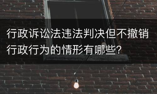 行政诉讼法违法判决但不撤销行政行为的情形有哪些?