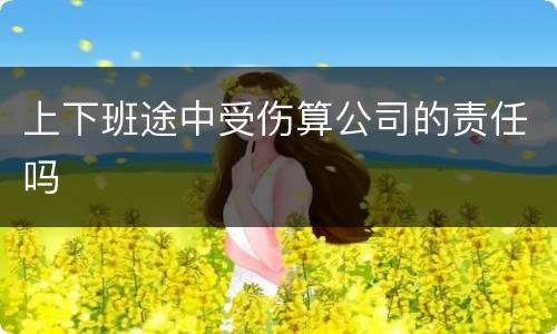 上下班途中受伤算公司的责任吗