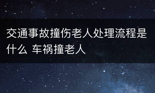 交通事故撞伤老人处理流程是什么 车祸撞老人
