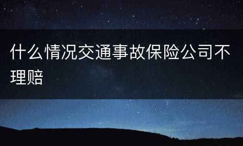 什么情况交通事故保险公司不理赔