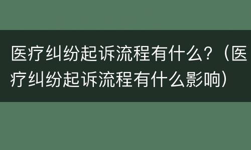 医疗纠纷起诉流程有什么?（医疗纠纷起诉流程有什么影响）