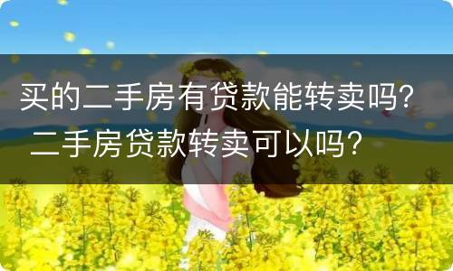 买的二手房有贷款能转卖吗？ 二手房贷款转卖可以吗?