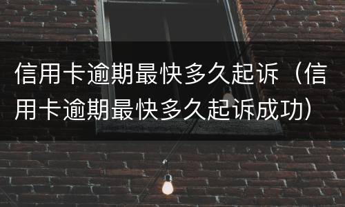 信用卡逾期最快多久起诉（信用卡逾期最快多久起诉成功）
