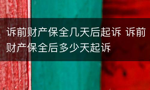 诉前财产保全几天后起诉 诉前财产保全后多少天起诉