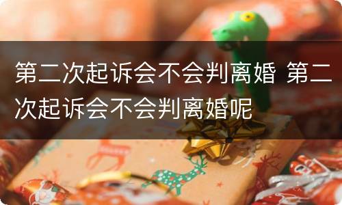 第二次起诉会不会判离婚 第二次起诉会不会判离婚呢