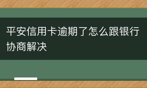 平安信用卡逾期了怎么跟银行协商解决