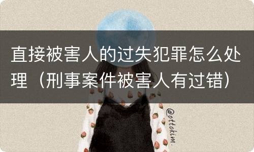 直接被害人的过失犯罪怎么处理（刑事案件被害人有过错）