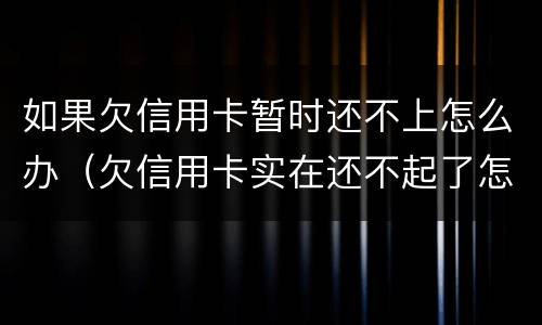 如果欠信用卡暂时还不上怎么办（欠信用卡实在还不起了怎么办）