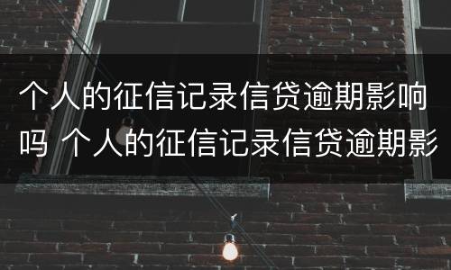 个人的征信记录信贷逾期影响吗 个人的征信记录信贷逾期影响吗能贷款吗