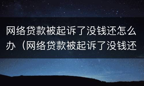 网络贷款被起诉了没钱还怎么办（网络贷款被起诉了没钱还怎么办啊）