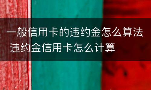 一般信用卡的违约金怎么算法 违约金信用卡怎么计算