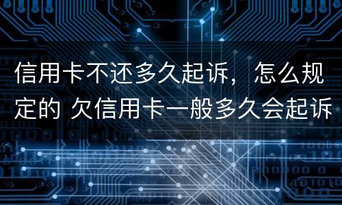 信用卡不还多久起诉，怎么规定的 欠信用卡一般多久会起诉到法院