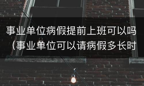 事业单位病假提前上班可以吗（事业单位可以请病假多长时间）