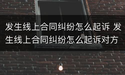 发生线上合同纠纷怎么起诉 发生线上合同纠纷怎么起诉对方