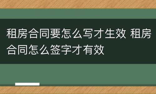 租房合同要怎么写才生效 租房合同怎么签字才有效