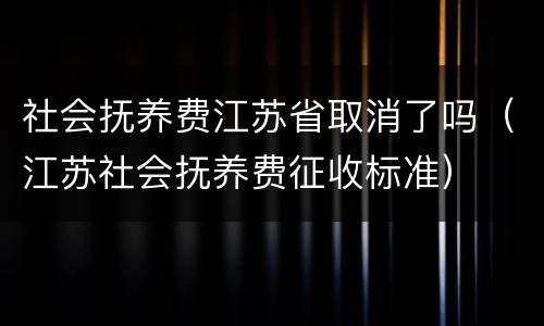 社会抚养费江苏省取消了吗（江苏社会抚养费征收标准）