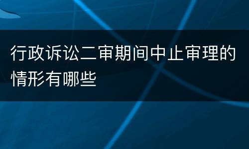 行政诉讼二审期间中止审理的情形有哪些