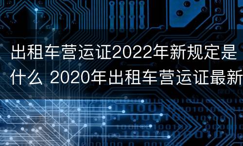 出租车营运证2022年新规定是什么 2020年出租车营运证最新消息